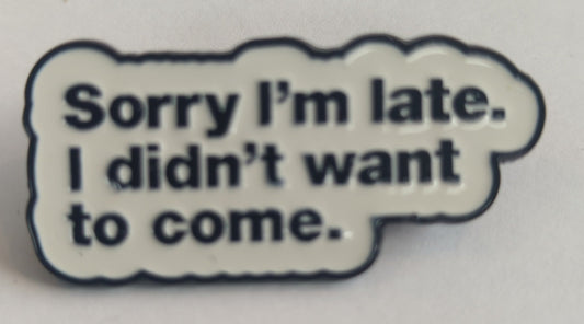 Sorry I'm Late I Didn't Want To ComeEnamel Pin