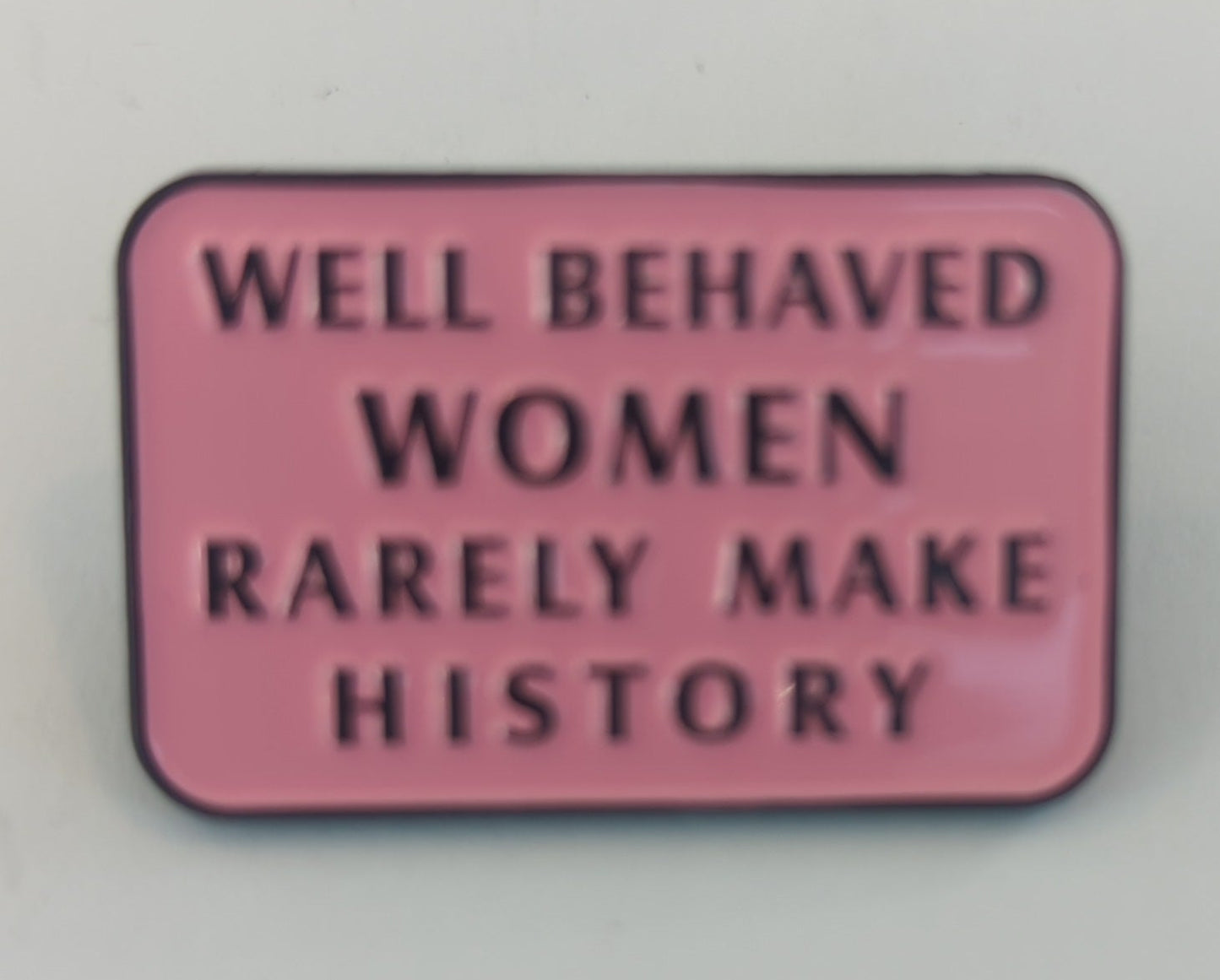 Well Behaved Women Rarely Make History Enamel Pin