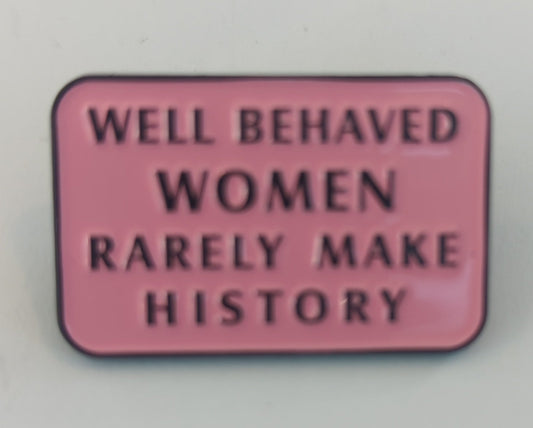 Well Behaved Women Rarely Make History Enamel Pin